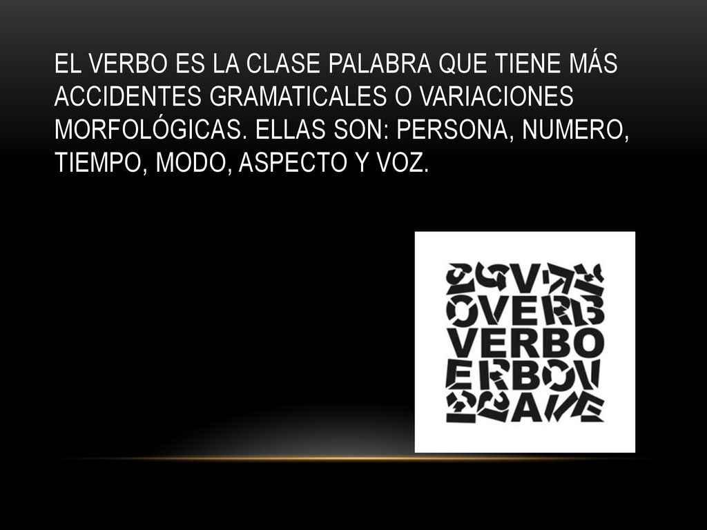 EL VERBO ES LA CLASE PALABRA QUE TIENE MÁS ACCIDENTES GRAMATICALES O VARIACIONES MORFOLÓGICAS.