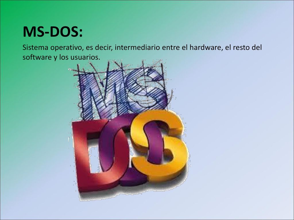 MS-DOS: Sistema operativo, es decir, intermediario entre el hardware, el resto del software y los usuarios.
