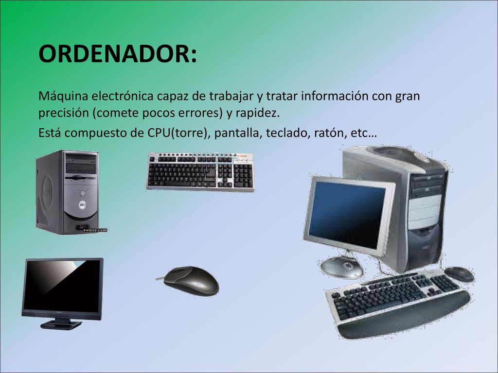 ORDENADOR: Máquina electrónica capaz de trabajar y tratar información con gran precisión (comete pocos errores) y rapidez.