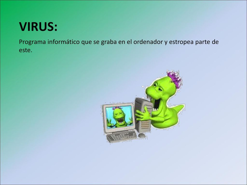 VIRUS: Programa informático que se graba en el ordenador y estropea parte de este. 4