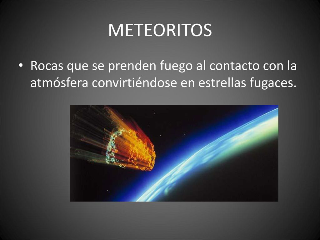 METEORITOS Rocas que se prenden fuego al contacto con la atmósfera convirtiéndose en estrellas fugaces.