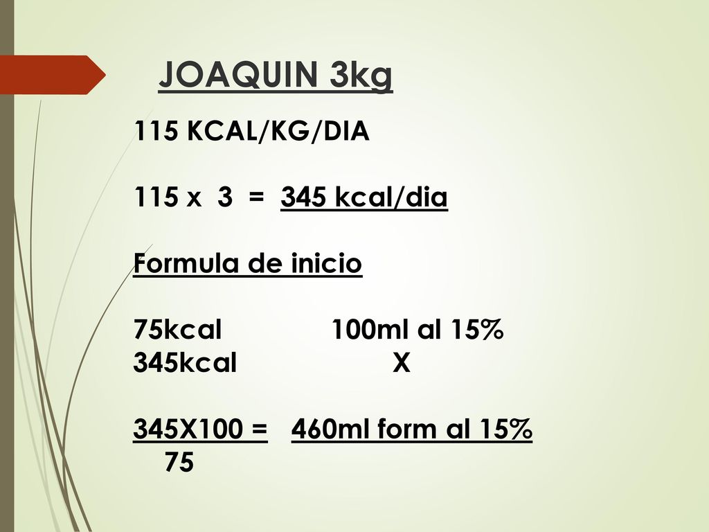 JOAQUIN 3kg 115 KCAL/KG/DIA 115 x 3 = 345 kcal/dia Formula de inicio
