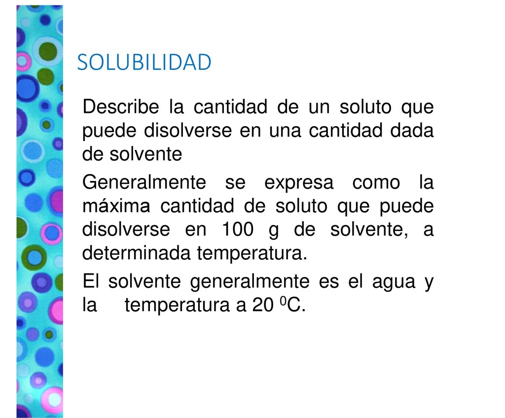 SOLUBILIDAD Describe la cantidad de un soluto que puede disolverse en una cantidad dada de solvente.