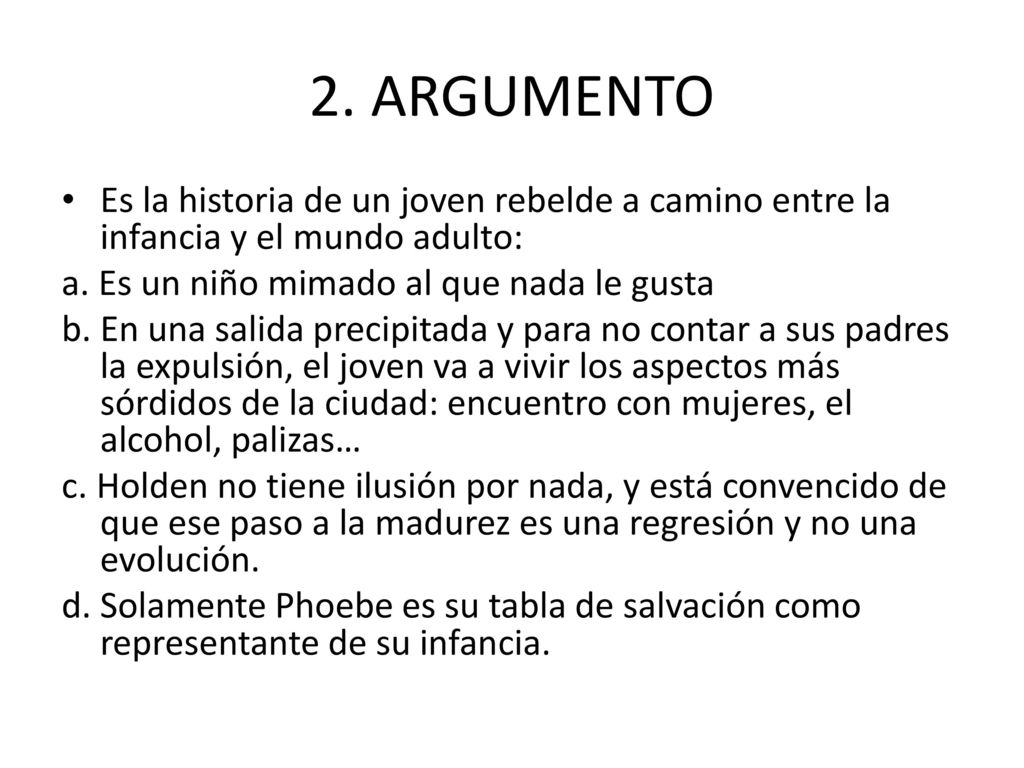 2. ARGUMENTO Es la historia de un joven rebelde a camino entre la infancia y el mundo adulto: a. Es un niño mimado al que nada le gusta.