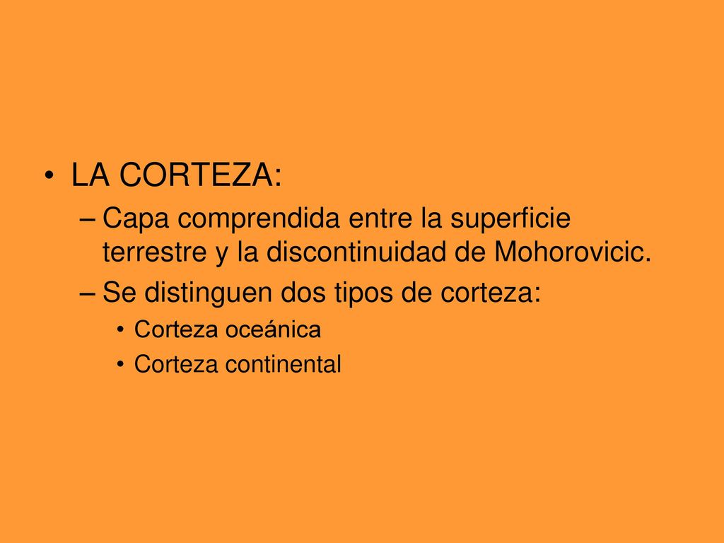 LA CORTEZA: Capa comprendida entre la superficie terrestre y la discontinuidad de Mohorovicic. Se distinguen dos tipos de corteza: