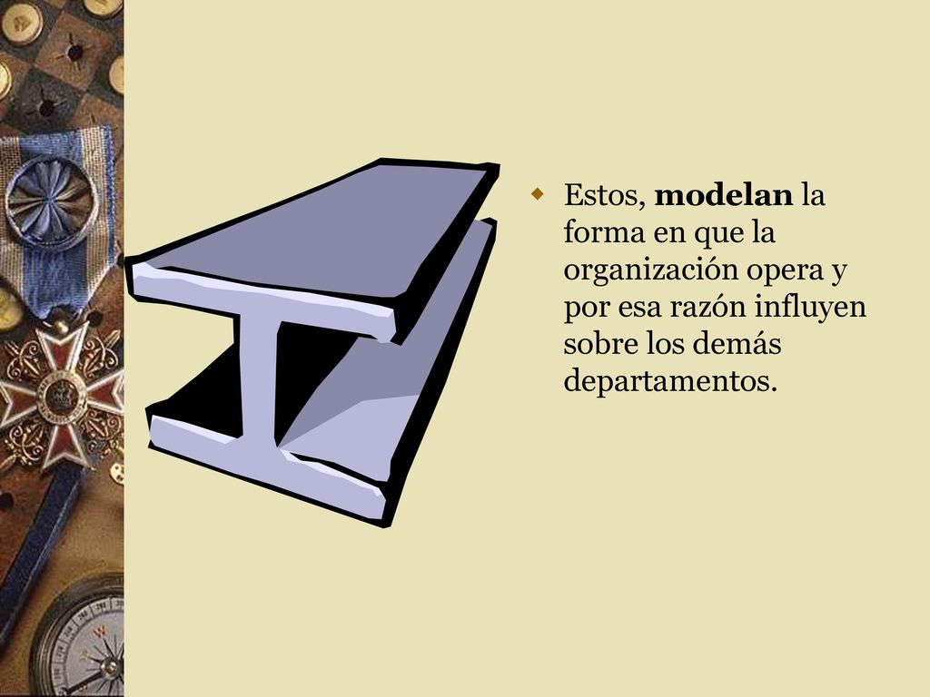 Estos, modelan la forma en que la organización opera y por esa razón influyen sobre los demás departamentos.