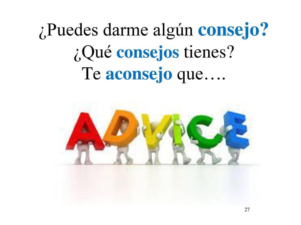 ¿Puedes darme algún consejo ¿Qué consejos tienes Te aconsejo que….