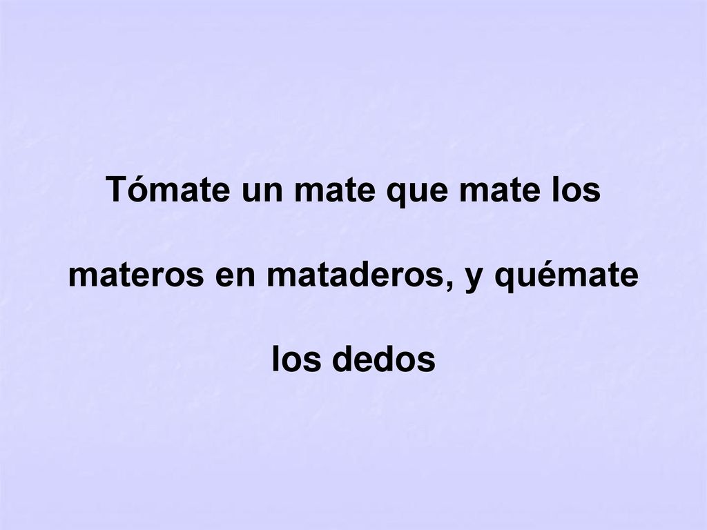Tómate un mate que mate los materos en mataderos, y quémate los dedos