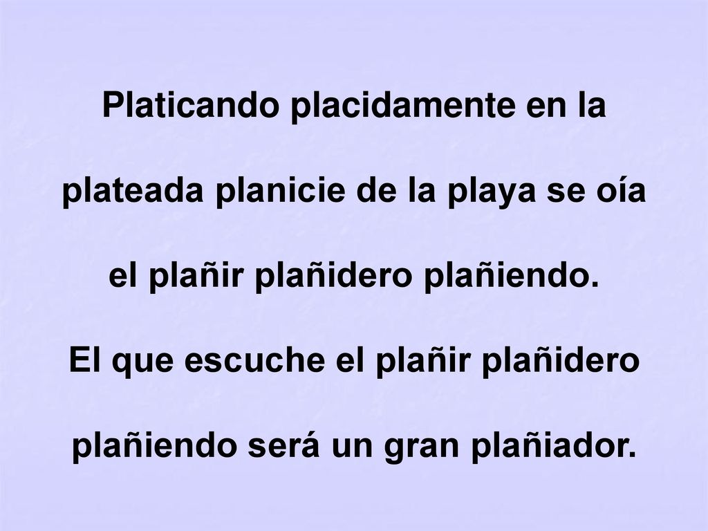 Platicando placidamente en la plateada planicie de la playa se oía el plañir plañidero plañiendo.