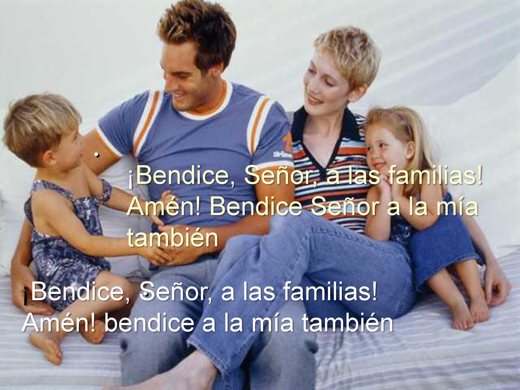 ¡Bendice, Señor, a las familias! Amén! Bendice Señor a la mía también