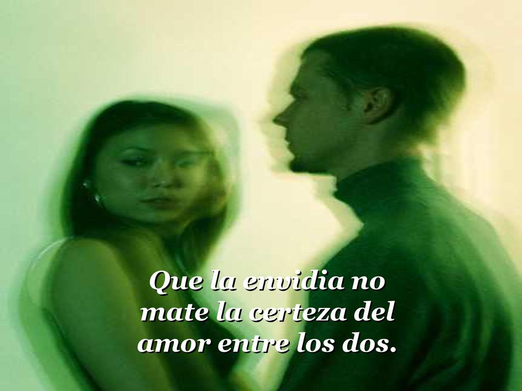 Que la envidia no mate la certeza del amor entre los dos.