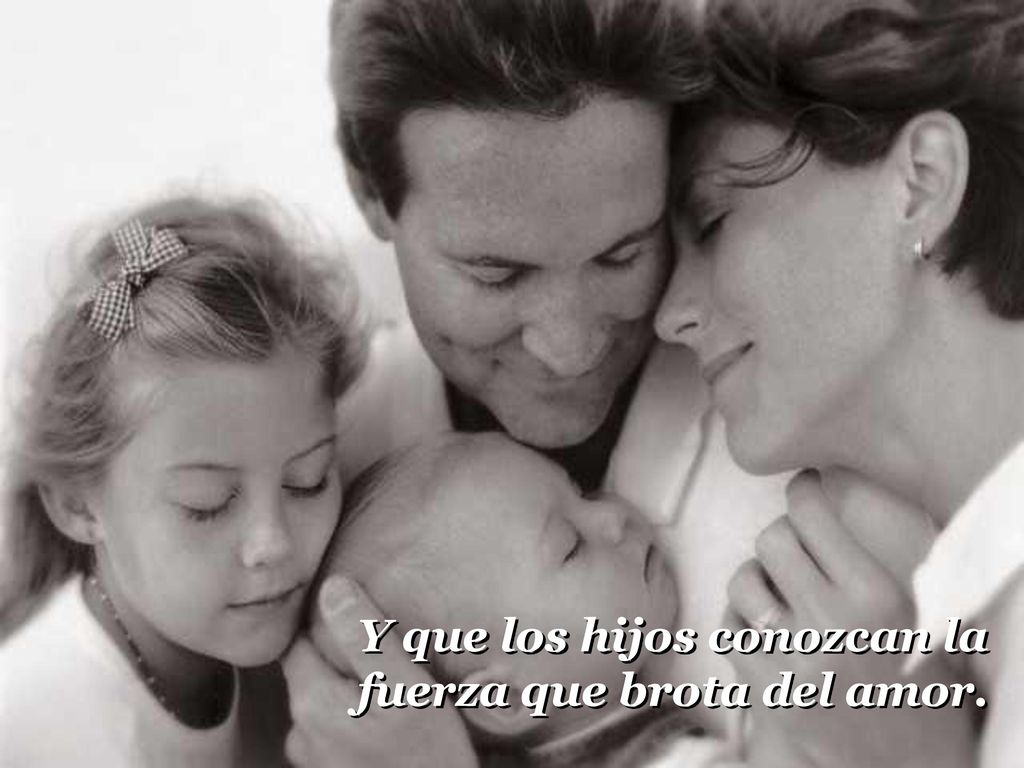 Y que los hijos conozcan la fuerza que brota del amor.