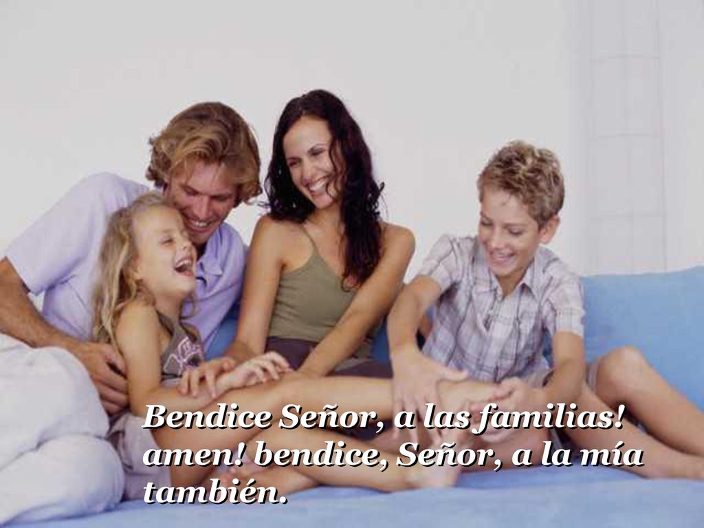 Bendice Señor, a las familias! amen! bendice, Señor, a la mía también.