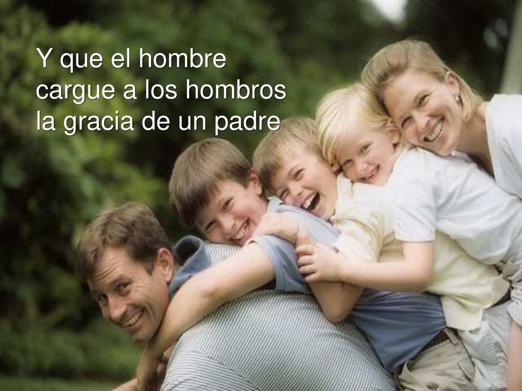 Y que el hombre cargue a los hombros la gracia de un padre
