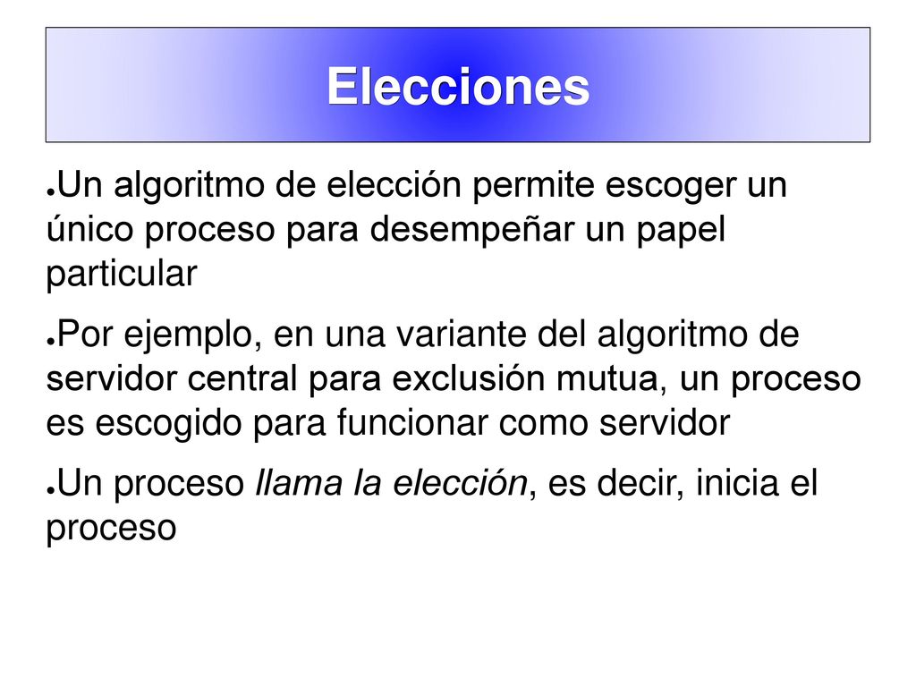 Elecciones Un algoritmo de elección permite escoger un único proceso para desempeñar un papel particular.