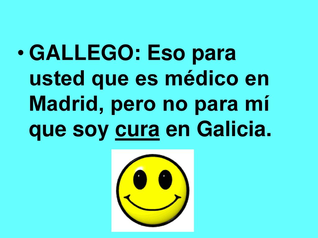 GALLEGO: Eso para usted que es médico en Madrid, pero no para mí que soy cura en Galicia.