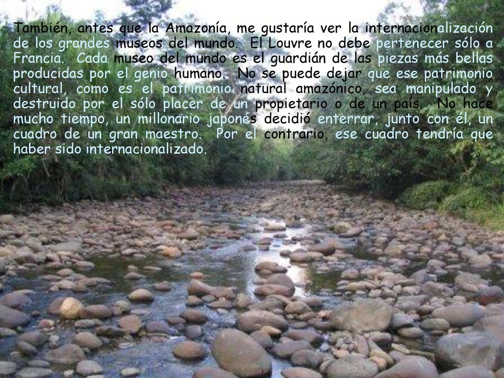 También, antes que la Amazonía, me gustaría ver la internacionalización de los grandes museos del mundo.