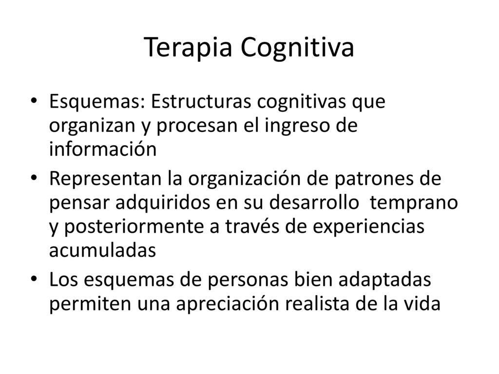 Terapia Cognitiva Esquemas: Estructuras cognitivas que organizan y procesan el ingreso de información.