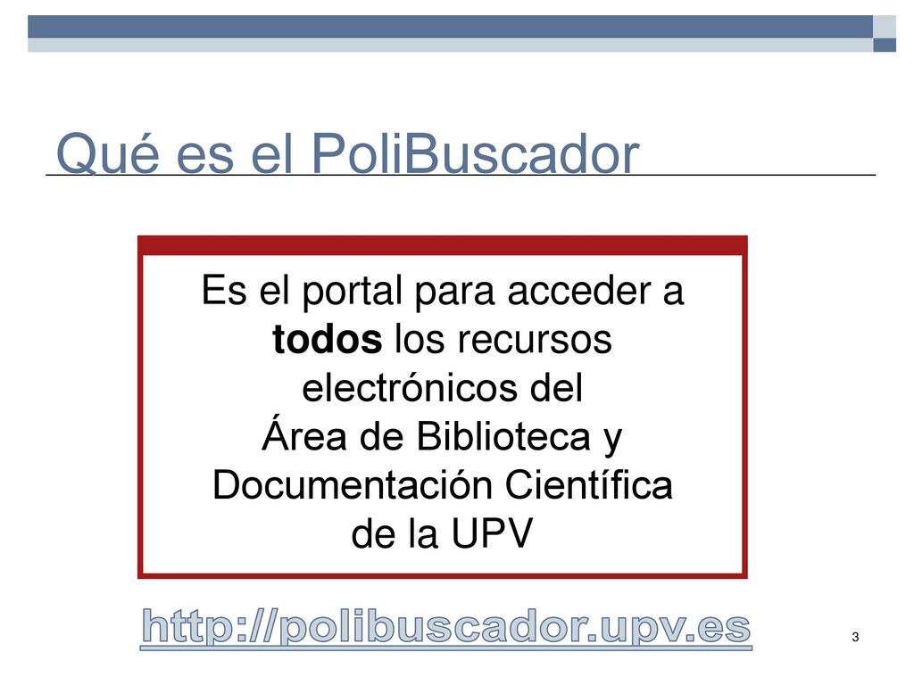 Qué es el PoliBuscador Es el portal para acceder a todos los recursos electrónicos del Área de Biblioteca y Documentación Científica de la UPV.
