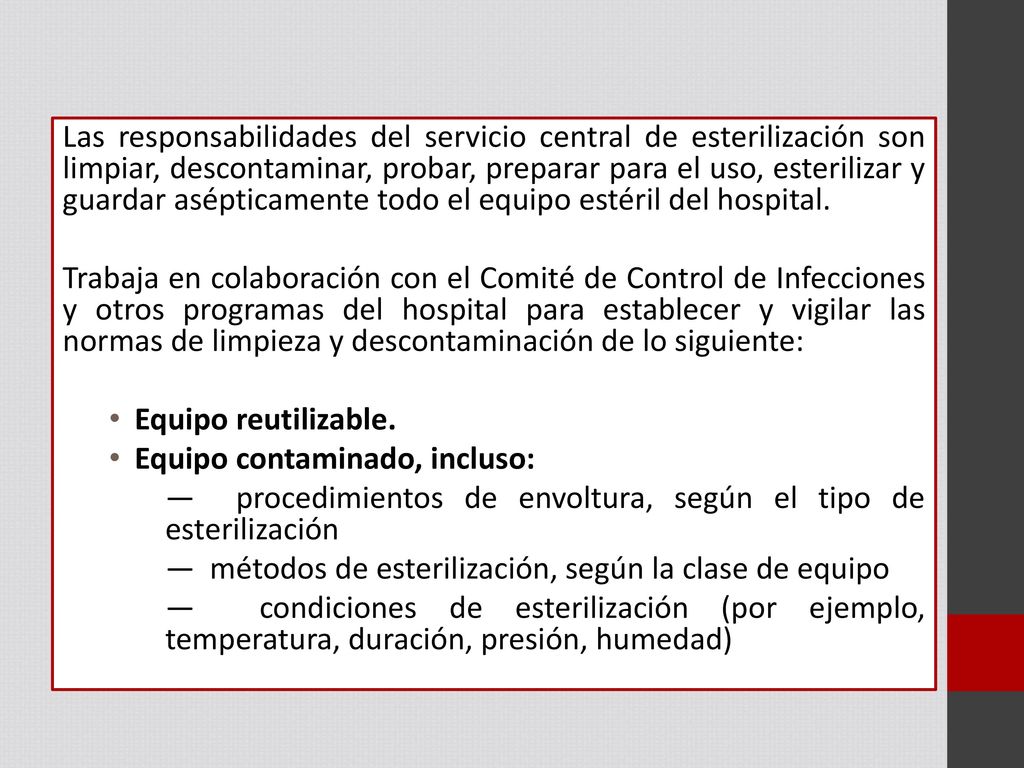 Las responsabilidades del servicio central de esterilización son limpiar, descontaminar, probar, preparar para el uso, esterilizar y guardar asépticamente todo el equipo estéril del hospital.