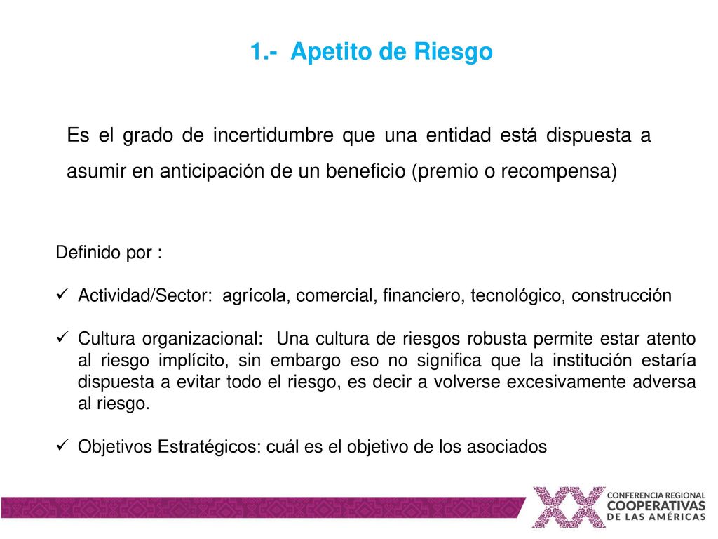 1.- Apetito de Riesgo Es el grado de incertidumbre que una entidad está dispuesta a asumir en anticipación de un beneficio (premio o recompensa)