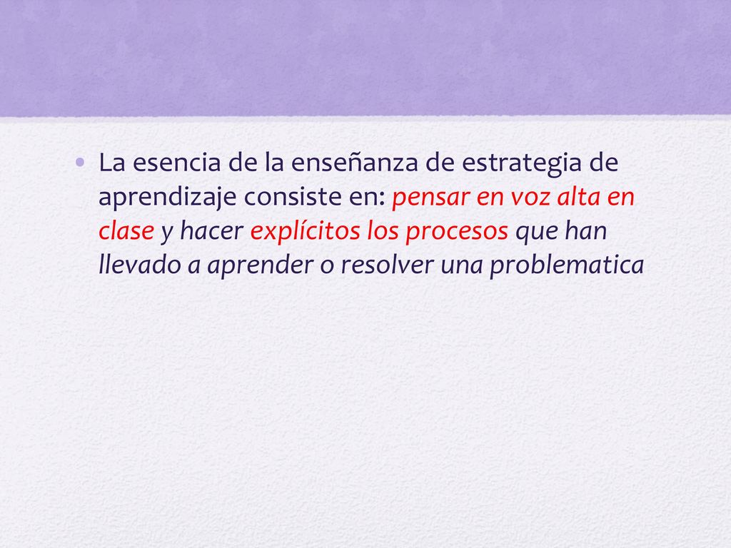 La esencia de la enseñanza de estrategia de aprendizaje consiste en: pensar en voz alta en clase y hacer explícitos los procesos que han llevado a aprender o resolver una problematica