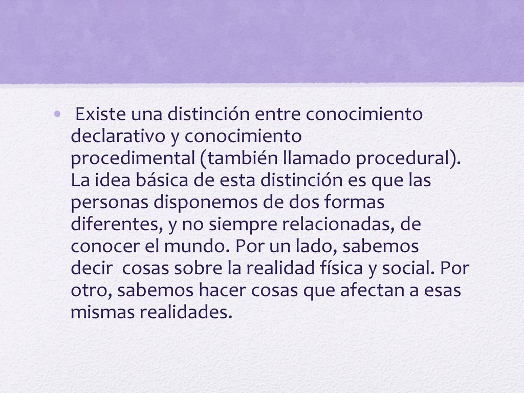 Existe una distinción entre conocimiento declarativo y conocimiento procedimental (también llamado procedural).