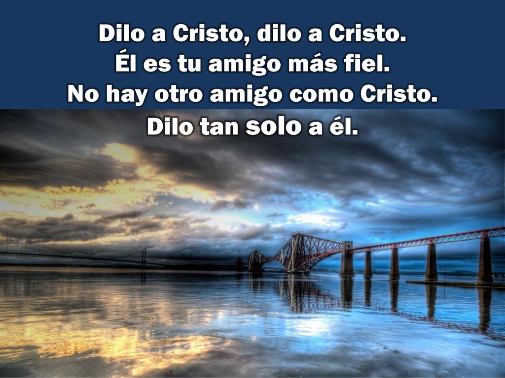 Dilo a Cristo, dilo a Cristo. Él es tu amigo más fiel