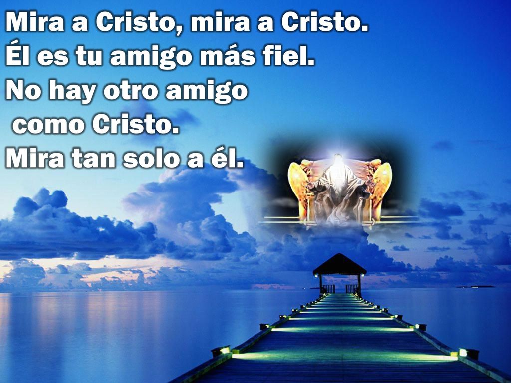 Mira a Cristo, mira a Cristo. Él es tu amigo más fiel