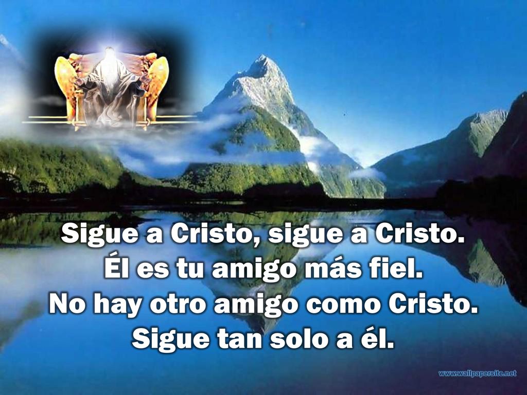 Sigue a Cristo, sigue a Cristo. Él es tu amigo más fiel