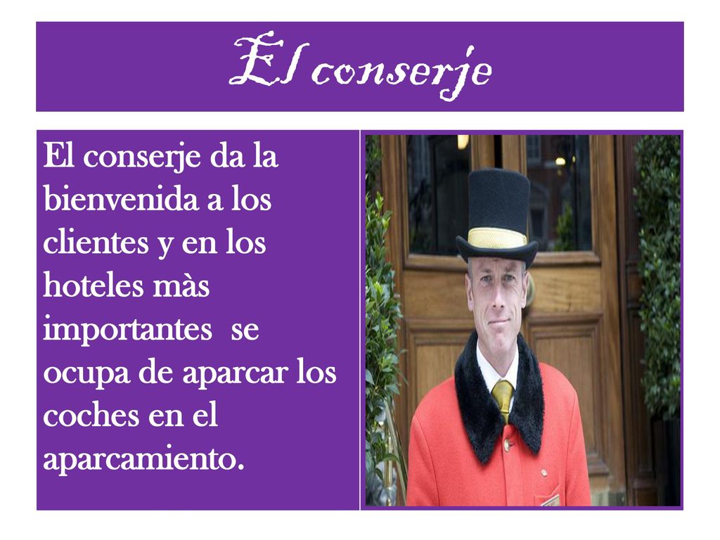 El conserje El conserje da la bienvenida a los clientes y en los hoteles màs importantes se ocupa de aparcar los coches en el aparcamiento.