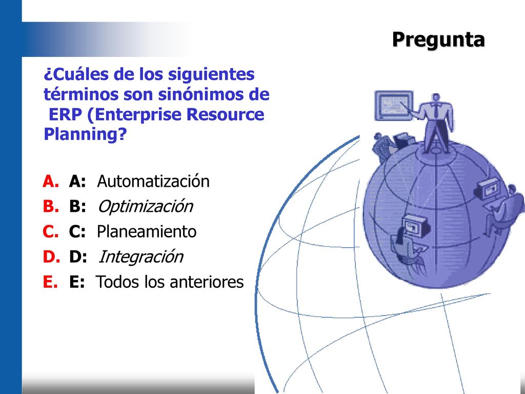 Pregunta ¿Cuáles de los siguientes términos son sinónimos de ERP (Enterprise Resource. Planning A: Automatización.