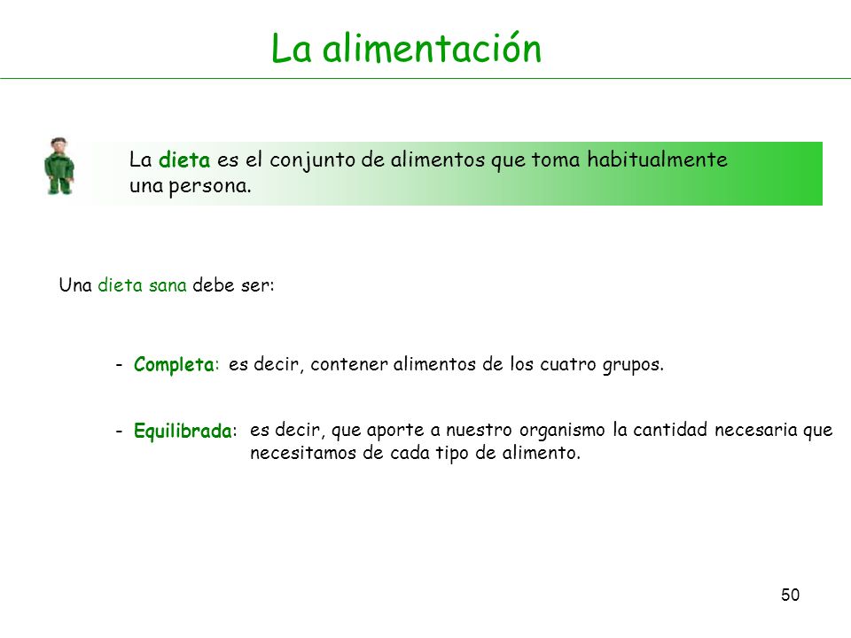 La alimentación La dieta es el conjunto de alimentos que toma habitualmente una persona. Una dieta sana debe ser: