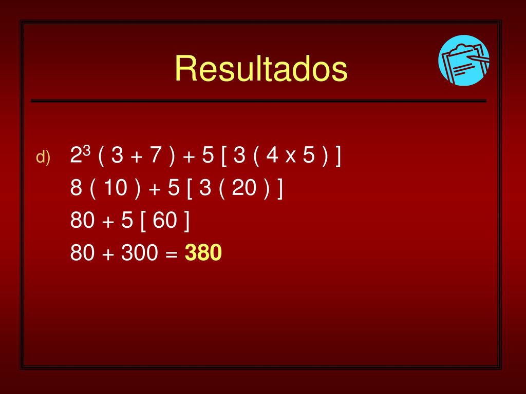 Resultados 23 ( ) + 5 [ 3 ( 4 x 5 ) ] 8 ( 10 ) + 5 [ 3 ( 20 ) ]