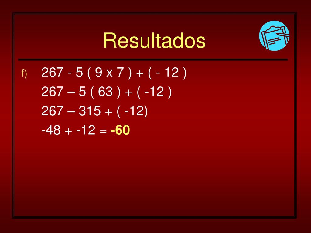 Resultados ( 9 x 7 ) + ( - 12 ) 267 – 5 ( 63 ) + ( -12 )