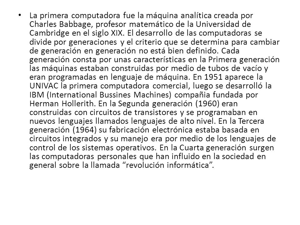 La primera computadora fue la máquina analítica creada por Charles Babbage, profesor matemático de la Universidad de Cambridge en el siglo XIX.