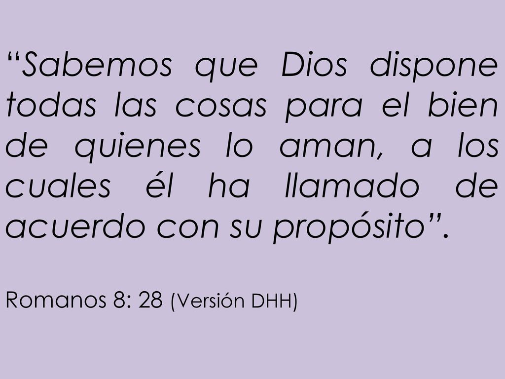Sabemos que Dios dispone todas las cosas para el bien de quienes lo aman, a los cuales él ha llamado de acuerdo con su propósito .