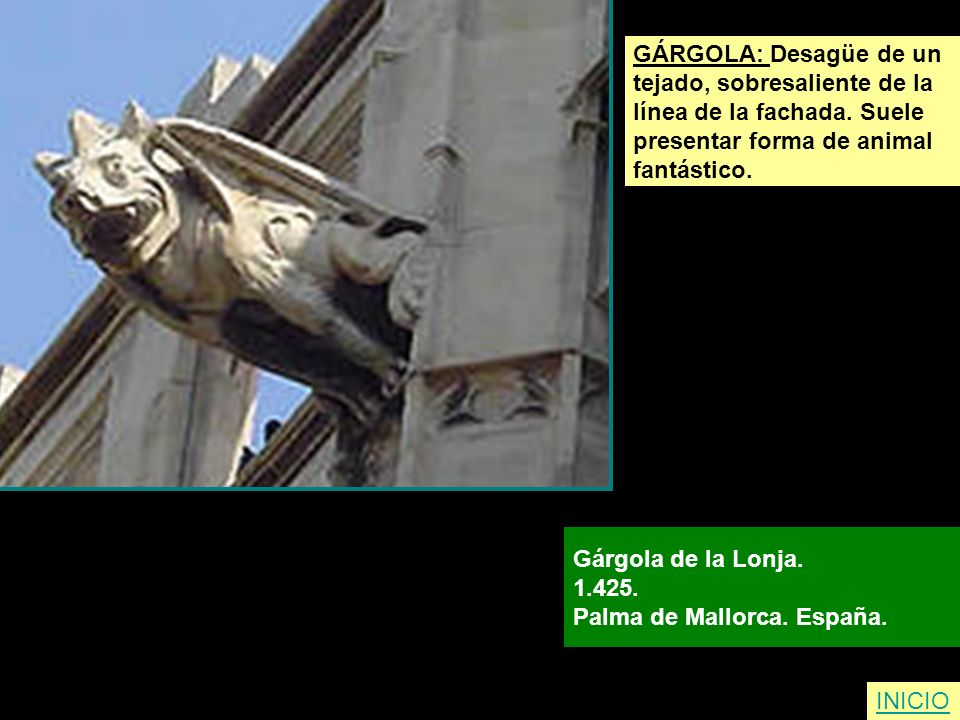 GÁRGOLA: Desagüe de un tejado, sobresaliente de la. línea de la fachada. Suele. presentar forma de animal.