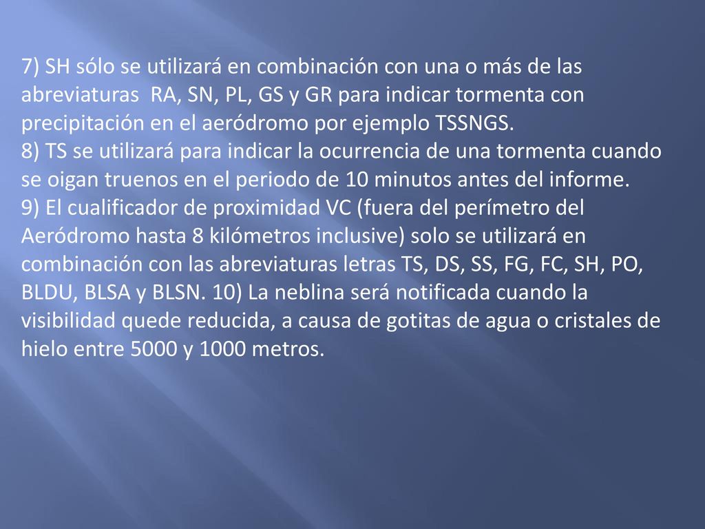 7) SH sólo se utilizará en combinación con una o más de las abreviaturas RA, SN, PL, GS y GR para indicar tormenta con precipitación en el aeródromo por ejemplo TSSNGS.