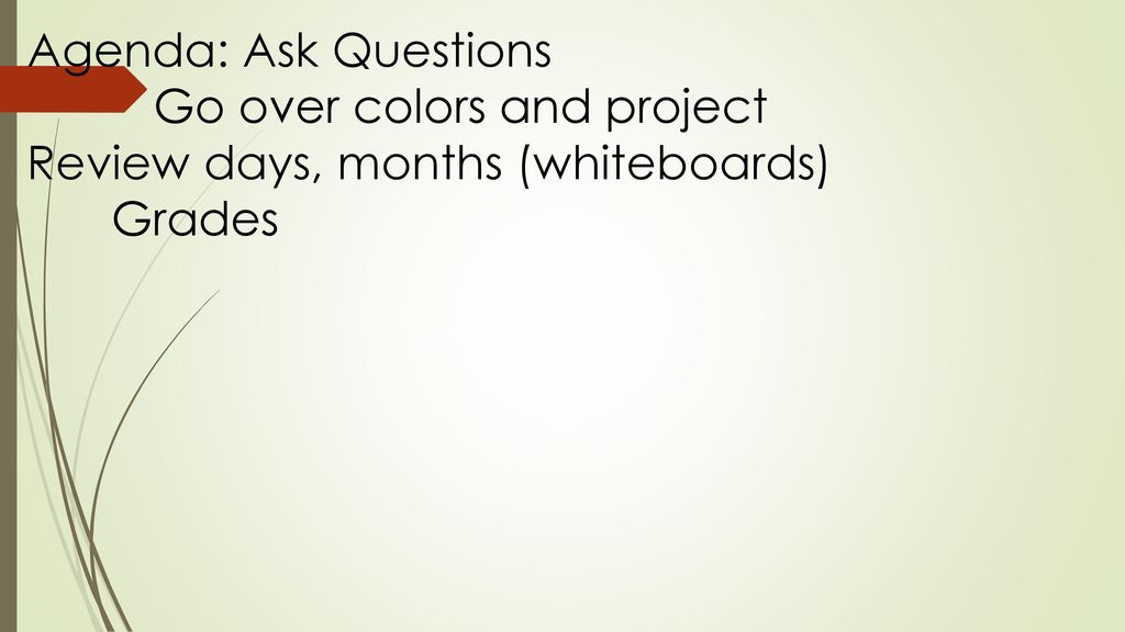 Agenda: Ask Questions Go over colors and project Review days, months (whiteboards) Grades
