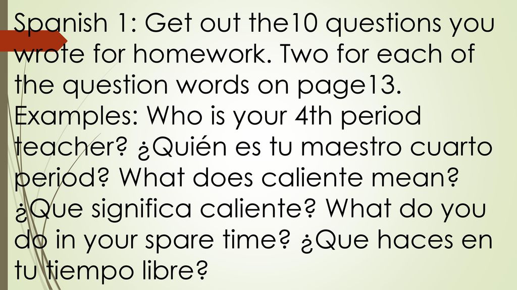 Spanish 1: Get out the10 questions you wrote for homework
