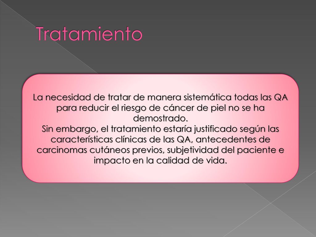Tratamiento La necesidad de tratar de manera sistemática todas las QA para reducir el riesgo de cáncer de piel no se ha demostrado.