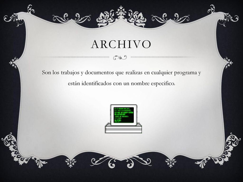 ARCHIVO Son los trabajos y documentos que realizas en cualquier programa y están identificados con un nombre especifico.