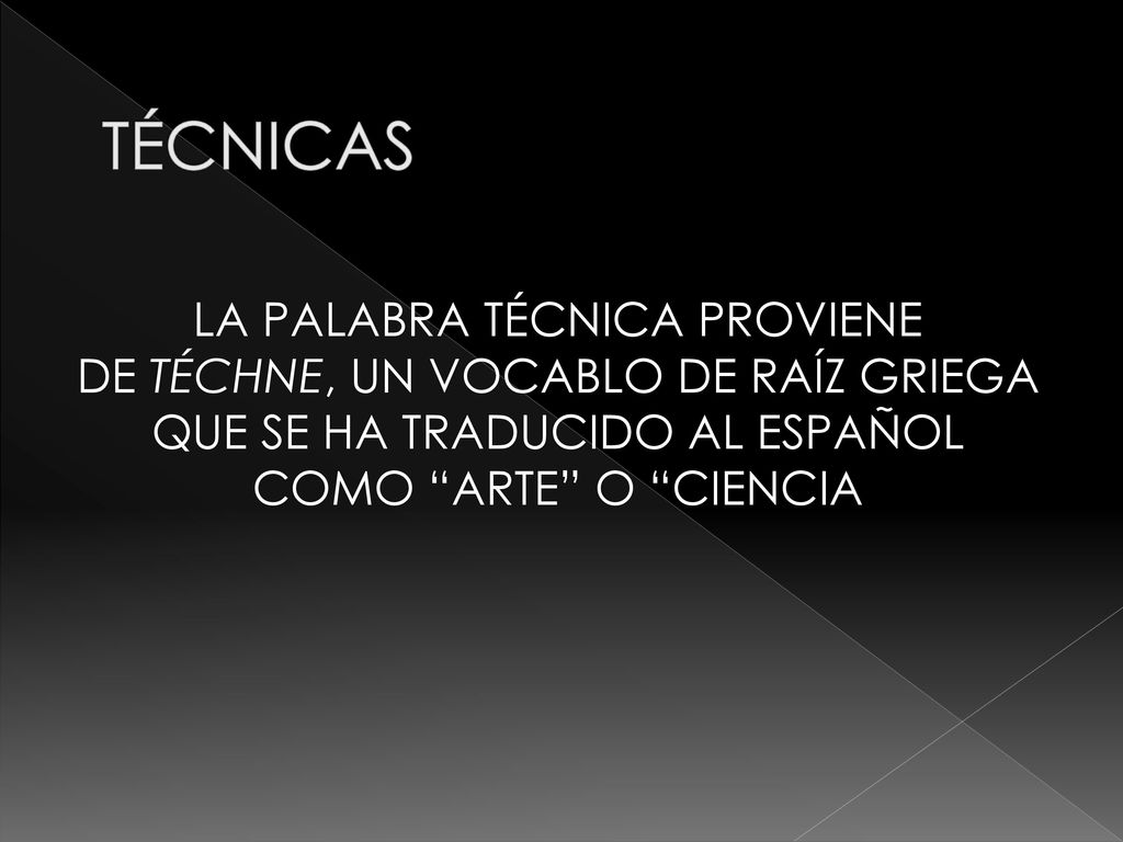 TÉCNICAS LA PALABRA TÉCNICA PROVIENE DE TÉCHNE, UN VOCABLO DE RAÍZ GRIEGA QUE SE HA TRADUCIDO AL ESPAÑOL COMO ARTE O CIENCIA.