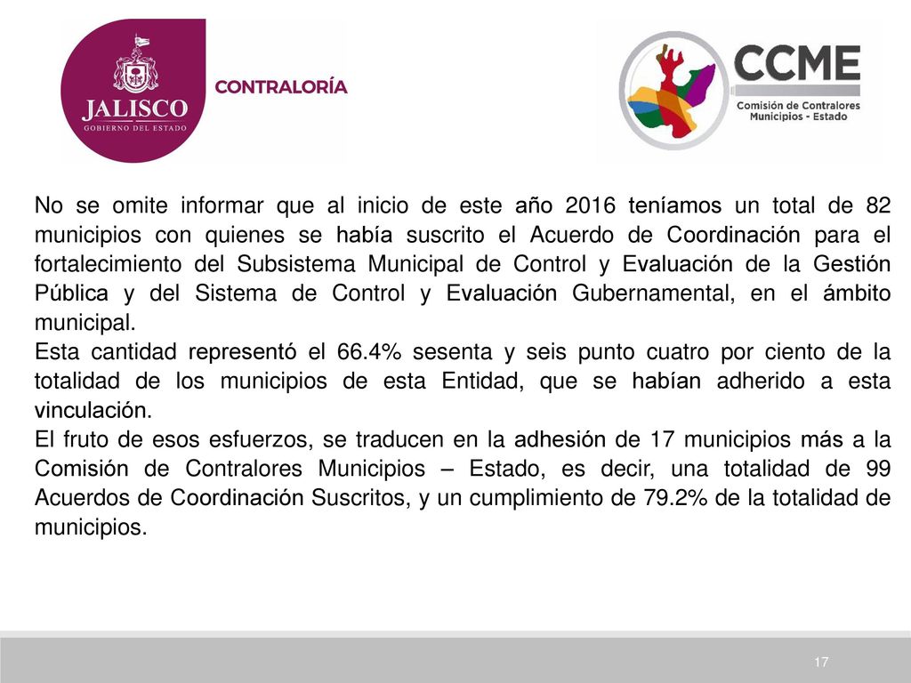 No se omite informar que al inicio de este año 2016 teníamos un total de 82 municipios con quienes se había suscrito el Acuerdo de Coordinación para el fortalecimiento del Subsistema Municipal de Control y Evaluación de la Gestión Pública y del Sistema de Control y Evaluación Gubernamental, en el ámbito municipal.