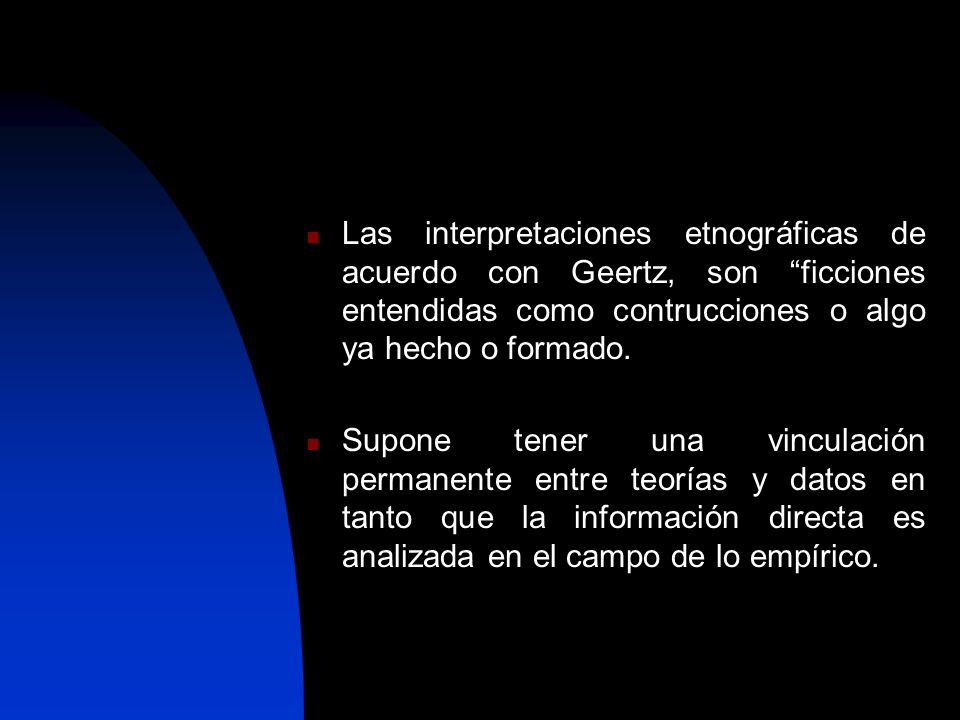 Las interpretaciones etnográficas de acuerdo con Geertz, son ficciones entendidas como contrucciones o algo ya hecho o formado.