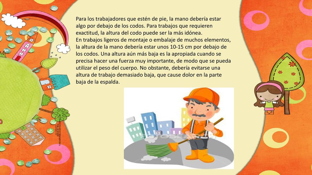 Para los trabajadores que estén de pie, la mano debería estar algo por debajo de los codos. Para trabajos que requieren exactitud, la altura del codo puede ser la más idónea.