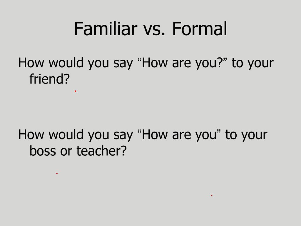 Familiar vs. Formal How would you say How are you to your friend