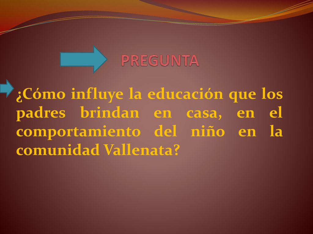 PREGUNTA ¿Cómo influye la educación que los padres brindan en casa, en el comportamiento del niño en la comunidad Vallenata