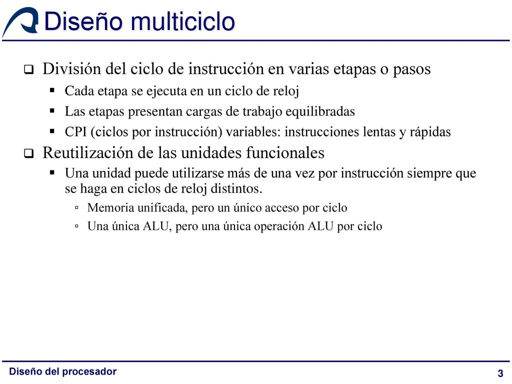 Diseño multiciclo División del ciclo de instrucción en varias etapas o pasos. Cada etapa se ejecuta en un ciclo de reloj.